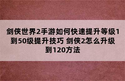 剑侠世界2手游如何快速提升等级1到50级提升技巧 剑侠2怎么升级到120方法